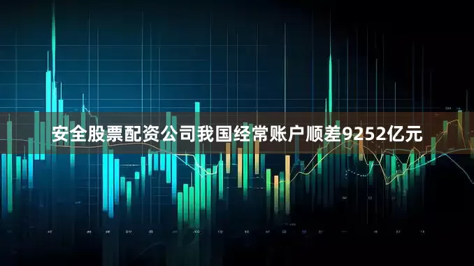 安全股票配资公司我国经常账户顺差9252亿元