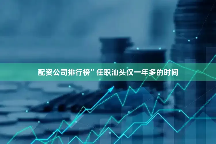 配资公司排行榜”任职汕头仅一年多的时间