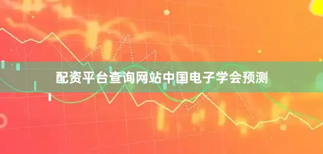 配资平台查询网站　　中国电子学会预测