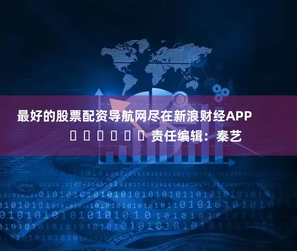 最好的股票配资导航网尽在新浪财经APP            						责任编辑：秦艺