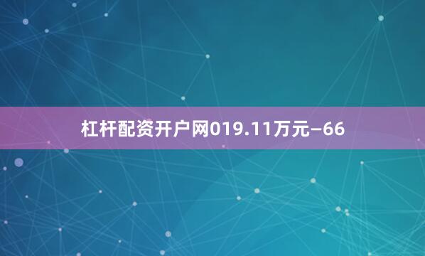 杠杆配资开户网019.11万元—66