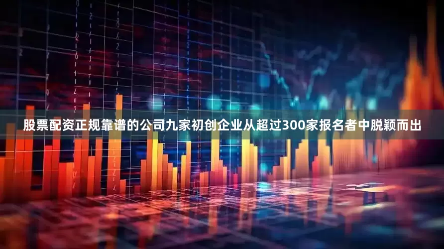 股票配资正规靠谱的公司九家初创企业从超过300家报名者中脱颖而出