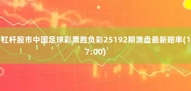杠杆股市中国足球彩票胜负彩25192期澳盘最新赔率(17:00)