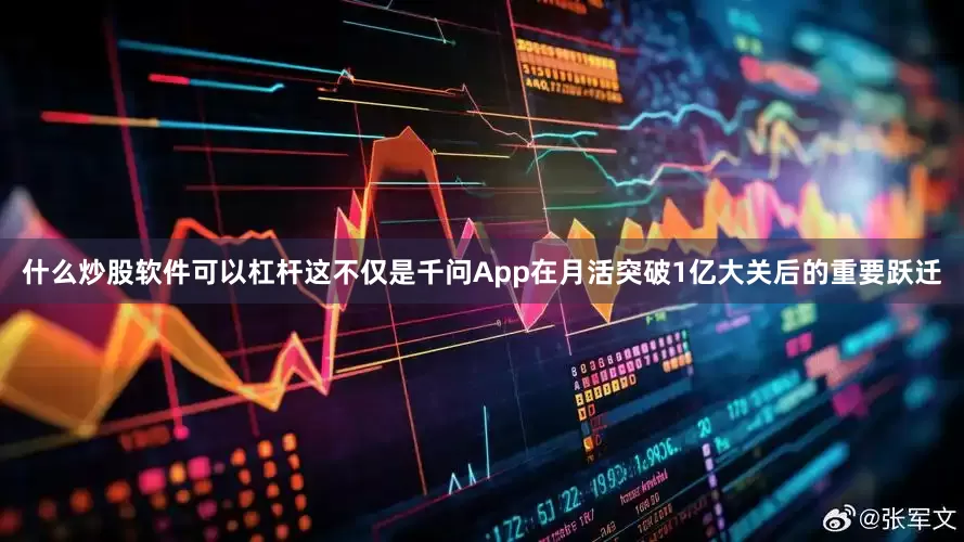 什么炒股软件可以杠杆这不仅是千问App在月活突破1亿大关后的重要跃迁