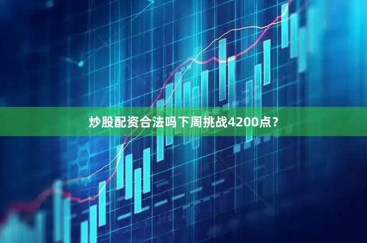 炒股配资合法吗下周挑战4200点？