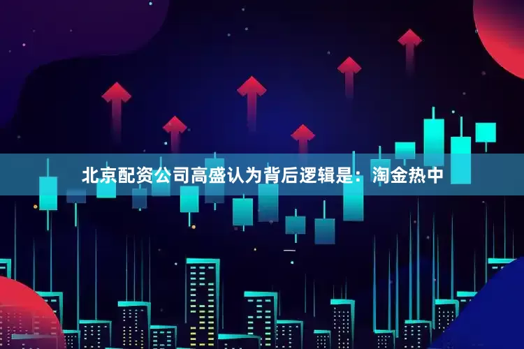 北京配资公司高盛认为背后逻辑是：淘金热中