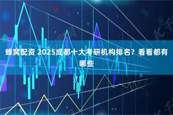 蜂窝配资 2025成都十大考研机构排名？看看都有哪些