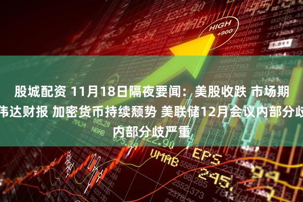 股城配资 11月18日隔夜要闻：美股收跌 市场期待英伟达财报 加密货币持续颓势 美联储12月会议内部分歧严重