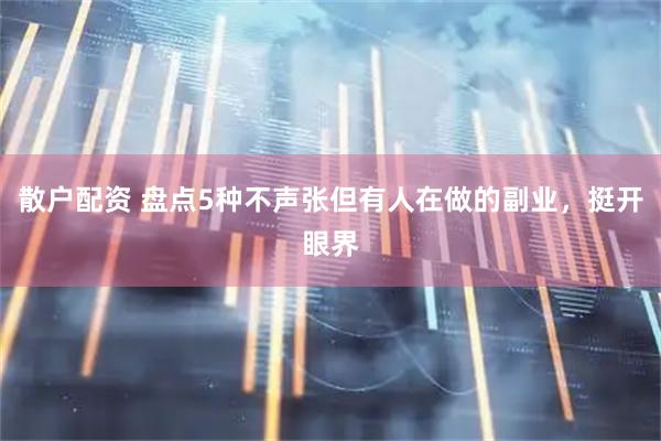 散户配资 盘点5种不声张但有人在做的副业，挺开眼界