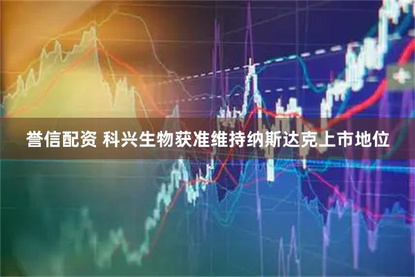 誉信配资 科兴生物获准维持纳斯达克上市地位